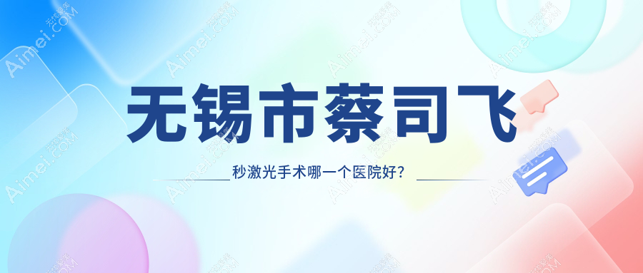 无锡市蔡司飞秒激光手术哪一个医院好?华厦、华厦眼科、明昕等这3家技术很好