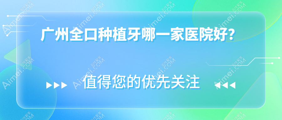 广州全口种植牙哪一家医院好?排名前十医院有华晨达宝/牙博齿科