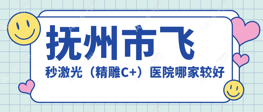 抚州市飞秒激光(微雕C+)医院哪家较好 抚州市飞秒激光(微雕C+)医院哪家较好