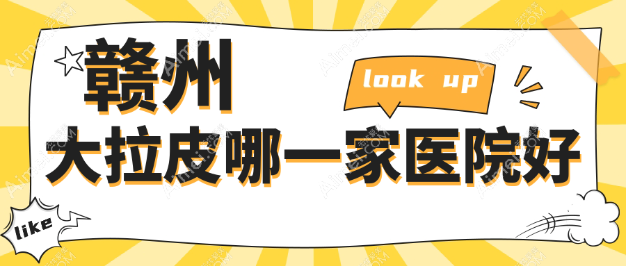 赣州大拉皮哪一家医院好 赣州大拉皮哪一家医院好
