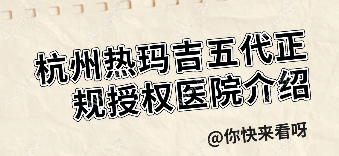 杭州热玛吉五代正规授权医院介绍 杭州热玛吉五代正规授权医院介绍