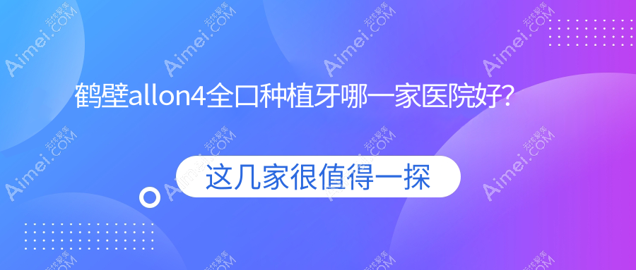 鹤壁allon4全口种植牙哪一家医院好？鹤壁allon6全口种植牙/全口种植牙挑选这几家