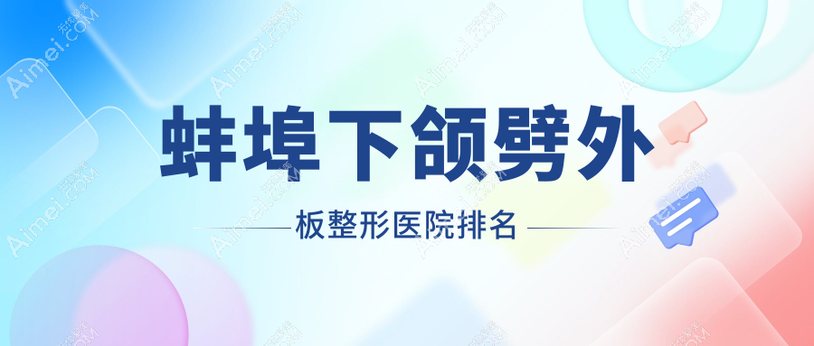 蚌埠下颌劈外板哪家医院较好?人气排行前5,德尔美客等人气上榜