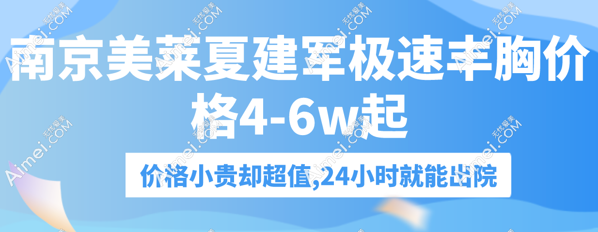 南京美莱夏建军极速丰胸价格4-6w起,价格小贵却超值,24小时就能出院