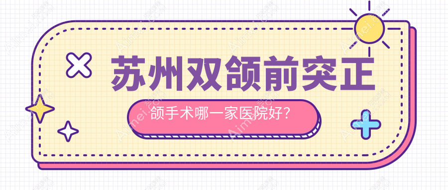 苏州双颌前突正颌手术哪一家医院好?苏州双颌前突正颌手术的医院有昆山萌牙客/太仓皓美