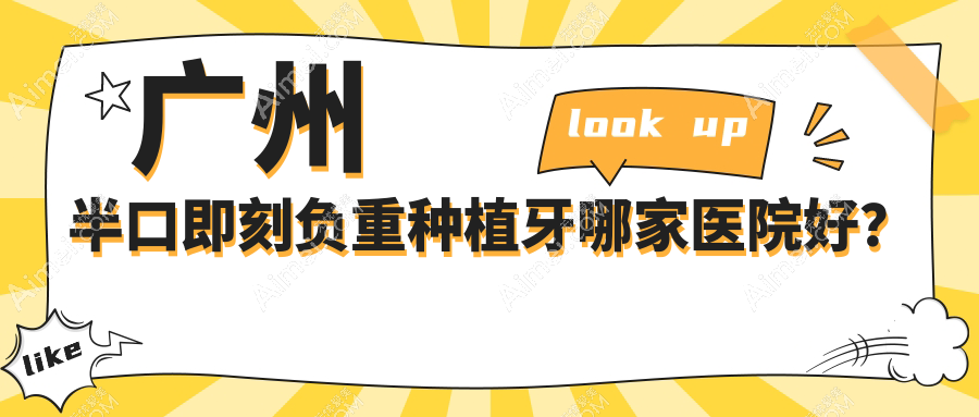 广州半口即刻负重种植牙哪家医院好?广州半口种植牙/allon6半口种植牙甄选这些