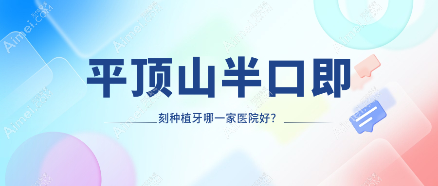 平顶山半口即刻种植牙哪一家医院好？平顶山半口即刻种植牙的医院有新华皓齿/卫东博华