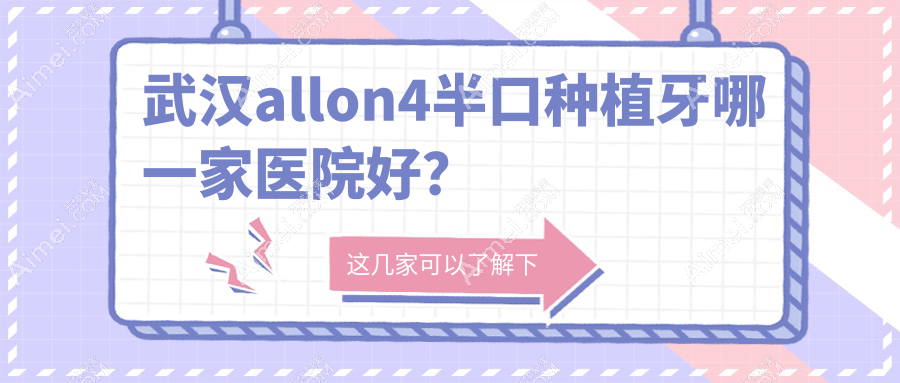 武汉allon4半口种植牙哪一家医院好？武汉allon4半口种植牙的医院有博牙/同济医院科