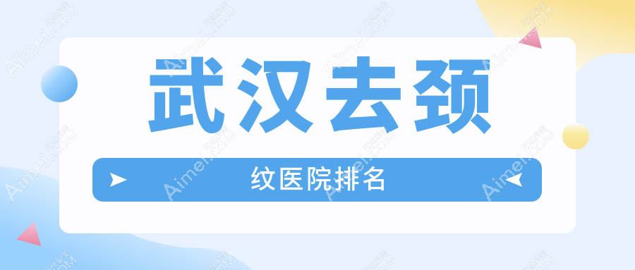 武汉去颈纹医院排名 武汉去颈纹医院排名