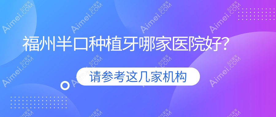 福州半口种植牙哪家医院好?福州半口种植牙的医院有平潭爱维/春晓