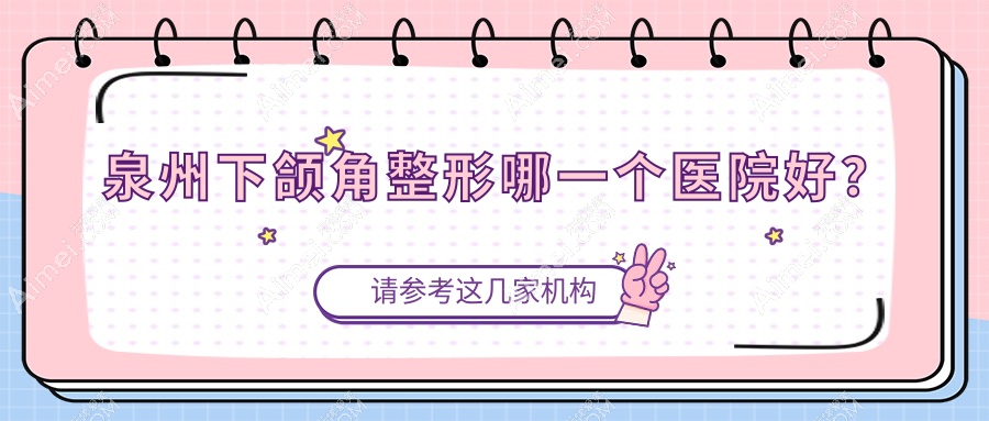 泉州下颌角整形哪一个医院好? 泉州下颌角整形哪一个医院好?
