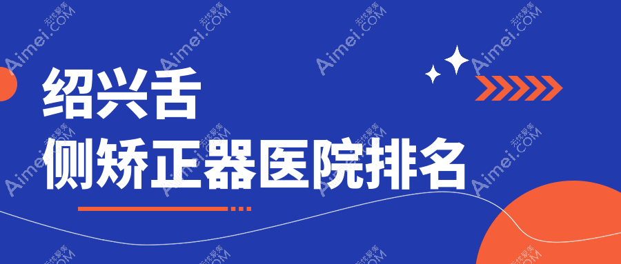 绍兴舌侧矫正器医院排名绍兴舌侧矫正器越城牙科医院好又便宜
