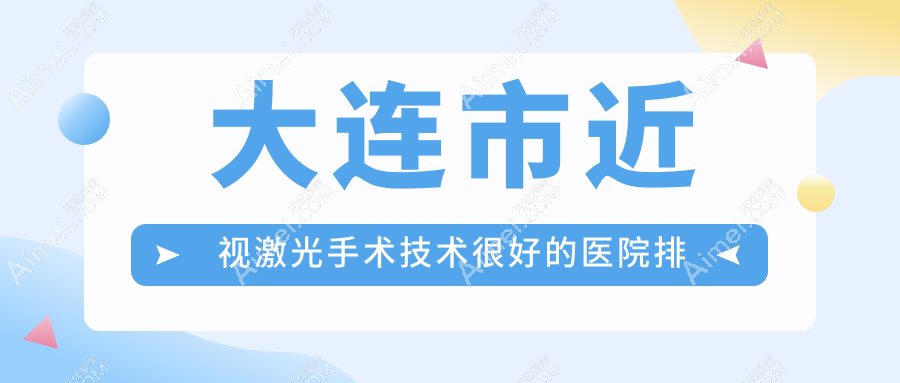 大连市近视激光手术技术较好的医院排名榜单 大连市近视激光手术技术较好的医院排名榜单