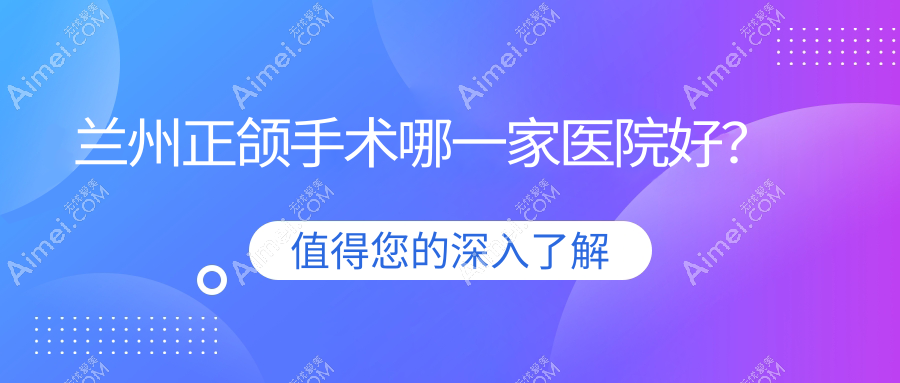 兰州正颌手术哪一家医院好?排名前十医院有韩美/台牙迪萌