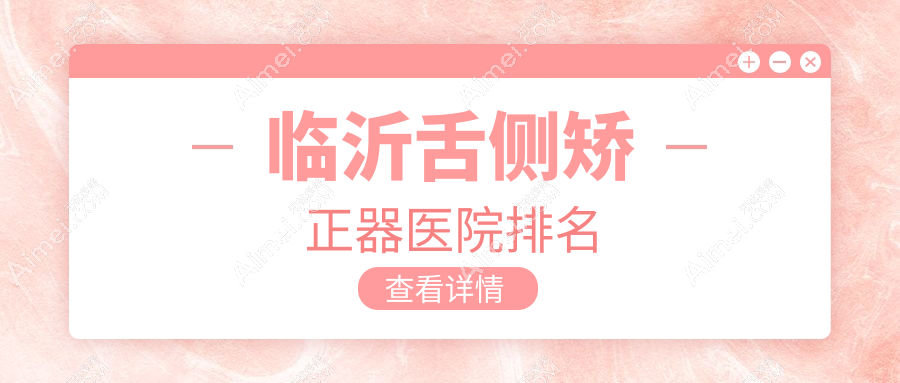 临沂舌侧矫正器医院排名 临沂舌侧矫正器医院排名
