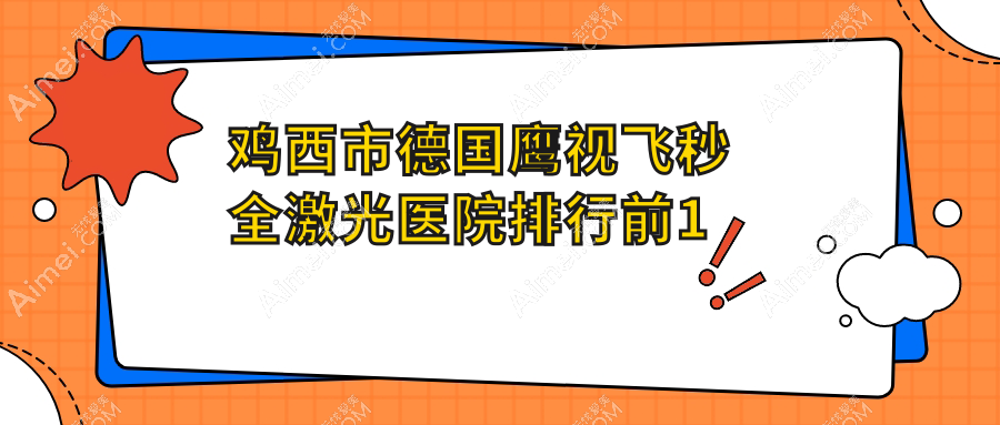 鸡西市德国鹰视飞秒全激光医院排行前1家排行榜预览/爱尔是本地热门医院