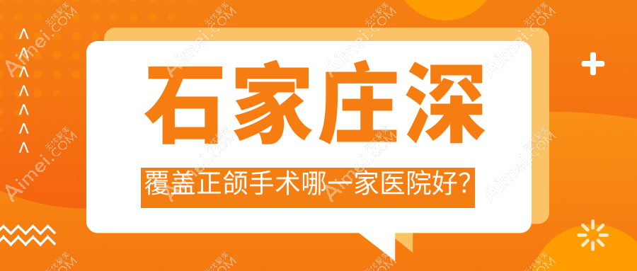 石家庄深覆盖正颌手术哪一家医院好？