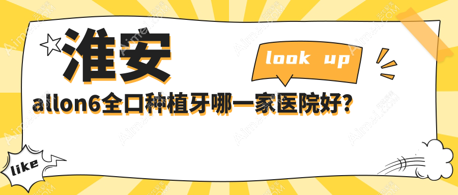 淮安allon6全口种植牙哪一家医院好?淮安全口即刻负重种植牙/全口即刻种植牙甄选这些