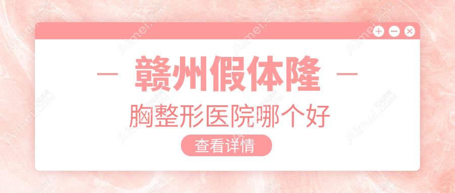 赣州假体隆胸医院哪个好?华美|亚韩,附带价格表