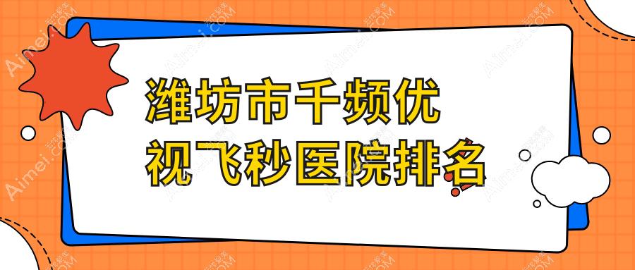 潍坊市千频优视飞秒医院排名价目表总览!公办、私立都有