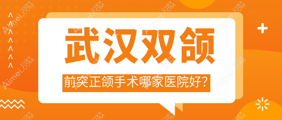 武汉双颌前突正颌手术哪家医院好?武汉脸型不对称正颌手术/凸嘴正颌手术挑选这些