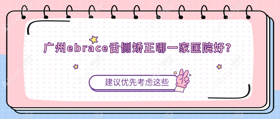 广州ebrace舌侧矫正哪一家医院好?排名前十医院有优然美/联合