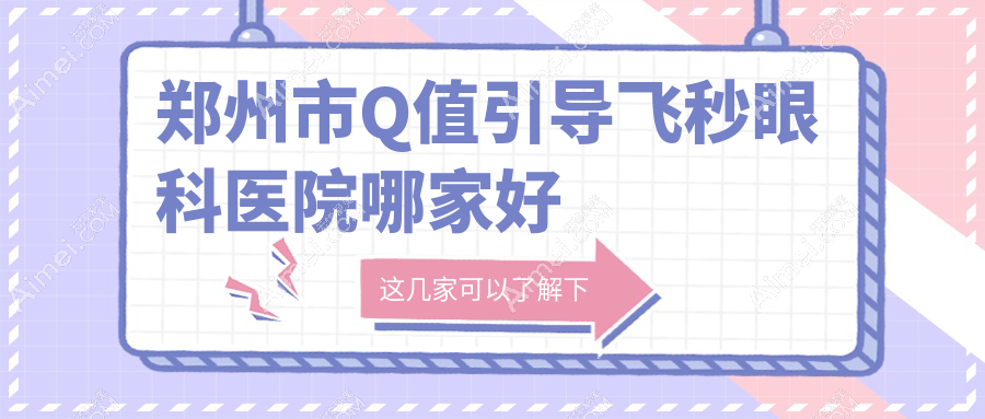 郑州市Q值引导飞秒哪里好?价格多少钱?博爱眼耳鼻喉医院、奥弗克、视献比较便宜
