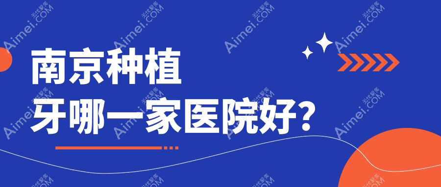 南京种植牙哪一家医院好?排名前十医院有高淳赵氏/臻吻