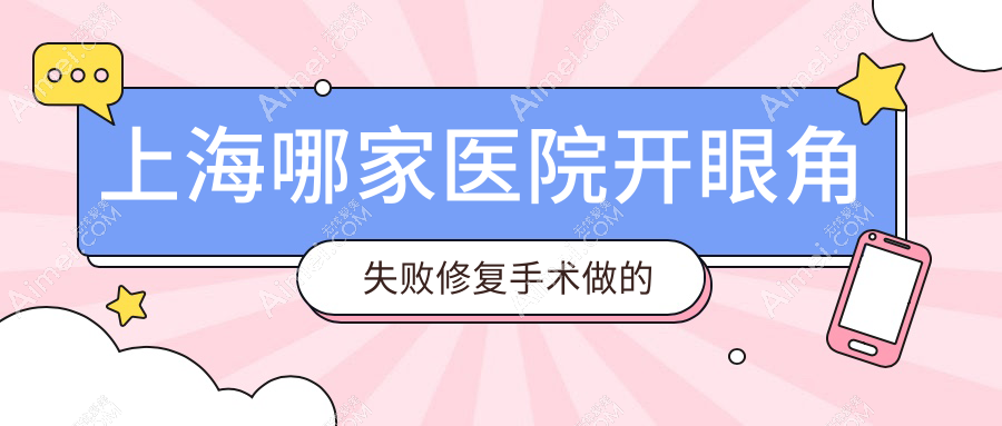 上海哪家医院开眼角失败修复手术做的很不错？全新上海开眼角失败修复排名TOP10医院揭晓