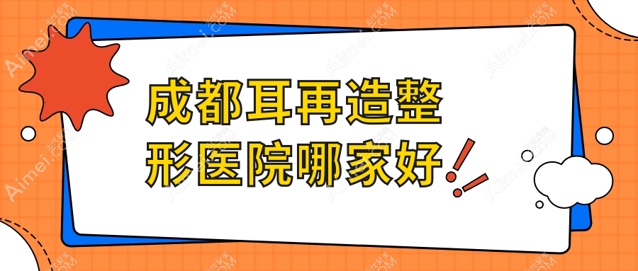 成都耳再造哪家好?成都整形医院排名军建、后美、美极