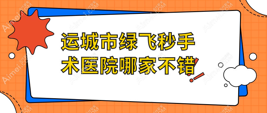 运城市绿飞秒手术医院哪家不错?做/的医院有这1家