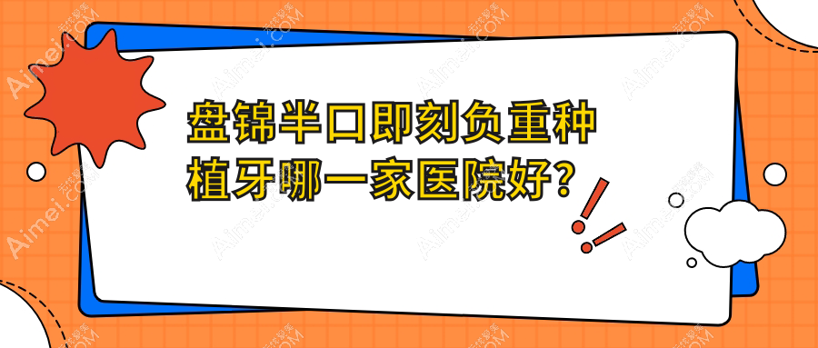 盘锦半口即刻负重种植牙哪一家医院好? 盘锦半口即刻负重种植牙哪一家医院好?
