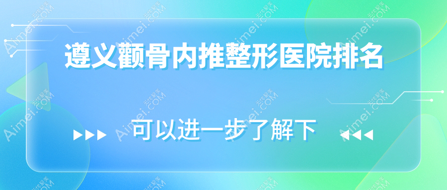 遵义颧骨内推整形医院排名 遵义颧骨内推整形医院排名
