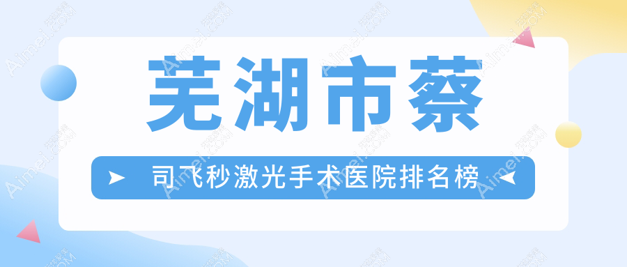 芜湖市蔡司飞秒激光手术医院排名榜收费表预览!公办、私立都有