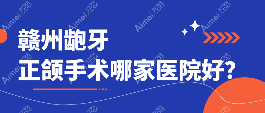 赣州龅牙正颌手术哪家医院好?排名前十医院有丽齿健/施美尔