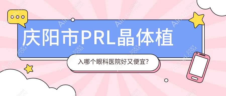 庆阳市PRL晶体植入哪个眼科医院好又便宜? 庆阳市PRL晶体植入哪个眼科医院好又便宜?