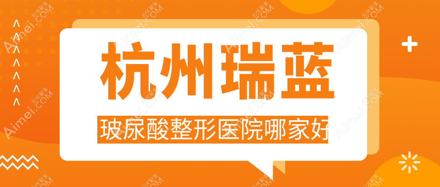 杭州瑞蓝玻尿酸整形医院哪家好 杭州瑞蓝玻尿酸整形医院哪家好