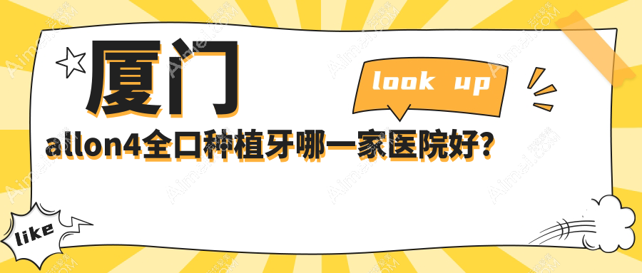 厦门allon4全口种植牙哪一家医院好?排名前十医院有登特医院/康尔