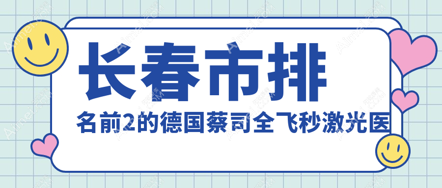长春市排名前2的德国蔡司全飞秒激光医院名单揭晓 长春市排名前2的德国蔡司全飞秒激光医院名单揭晓