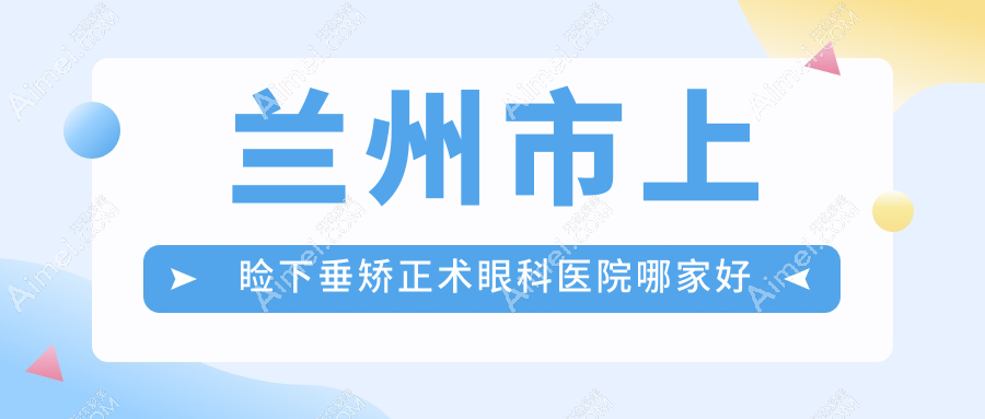 兰州市上睑下垂矫正术眼科医院哪家好