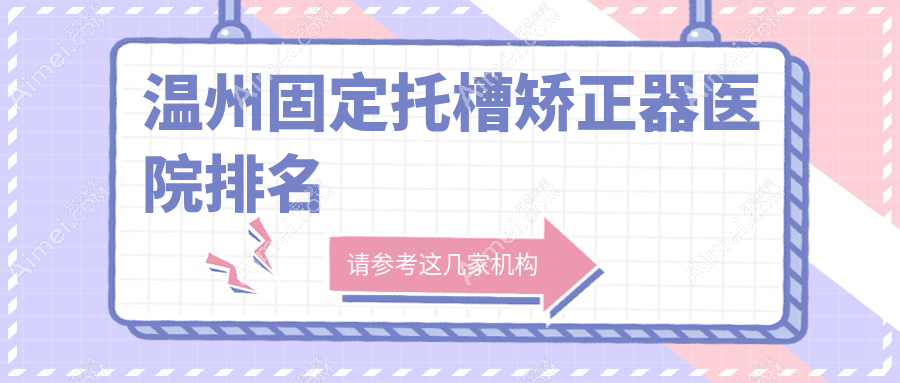 温州固定托槽矫正器医院排名温州固定托槽矫正器苍南医院好又便宜