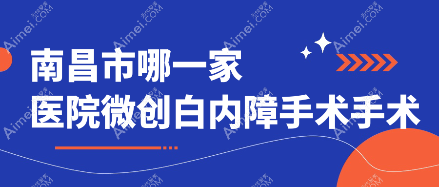 南昌市哪一家医院微创白内障手术手术做的不错?新版南昌市微创白内障手术排名TOP三医院公开