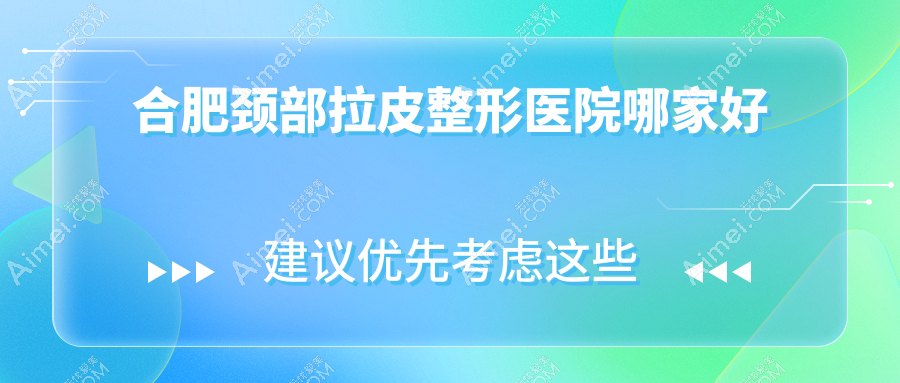 合肥颈部拉皮哪家好?合肥整形医院排名安妮薇尔/台美丽格/华美