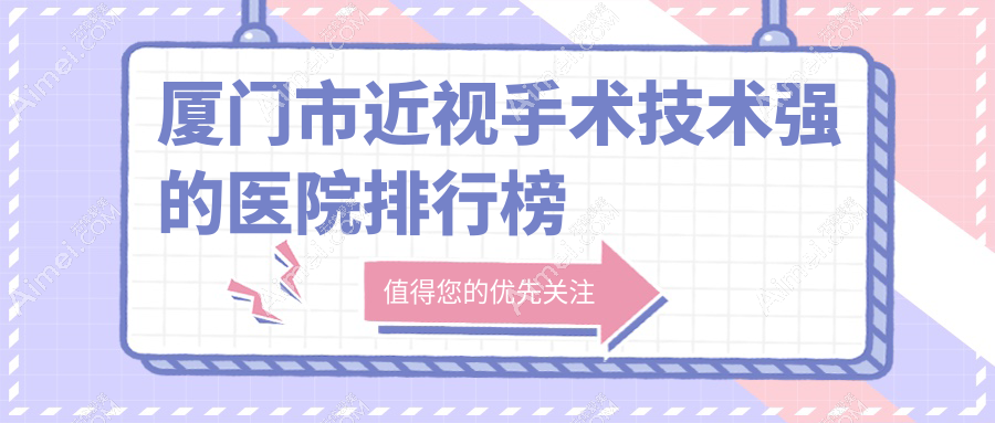 更新!厦门市近视手术技术强的医院排行榜|前1名讲解,有几家是公办