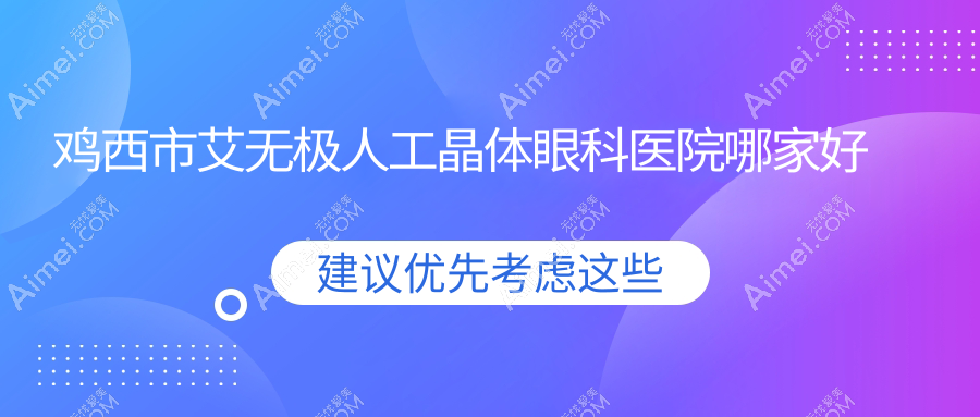 鸡西市艾无极人工晶体眼科医院哪家好？鸡西市推荐爱尔|