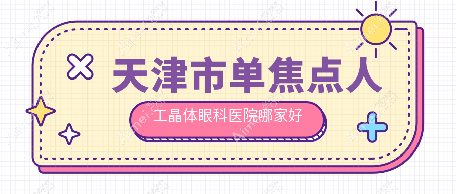 天津市单焦点人工晶体眼科医院哪家好?天津市双焦点人工晶体建议首爱眼科/华厦