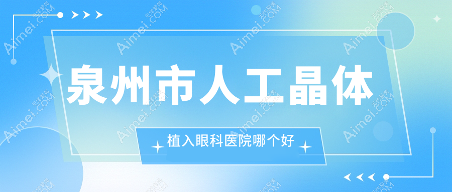 泉州市人工晶体植入医院哪个好?华厦眼科|惠明欧普,另附价格表