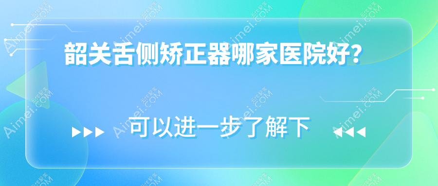 韶关舌侧矫正器哪家医院好?韶关舌侧矫正器的医院有华莱/贝齿