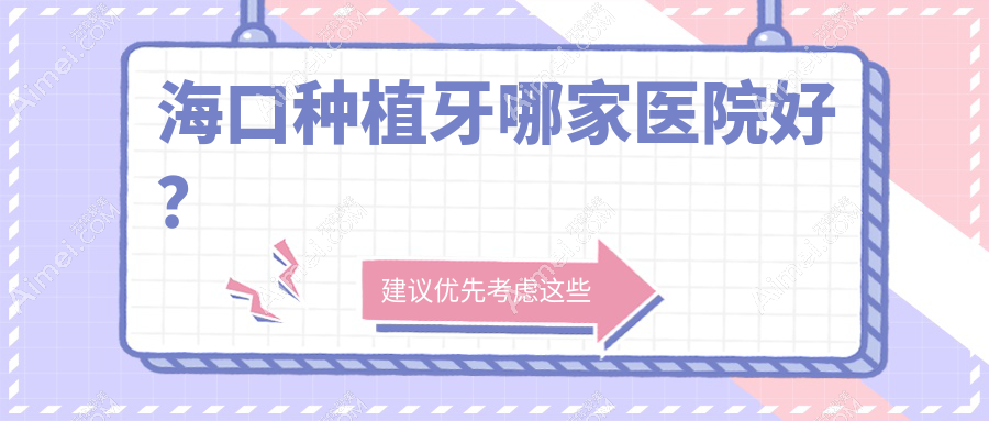 海口种植牙哪家医院好?排名前十医院有美兰济贞/美兰适牙