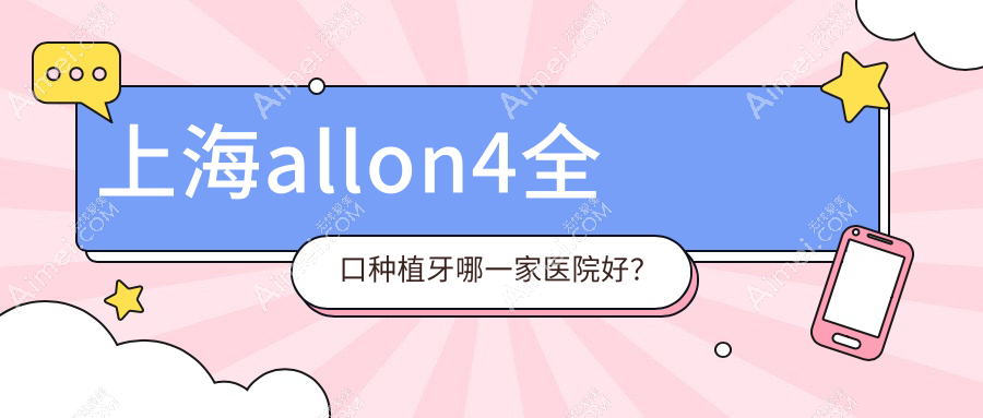 上海allon4全口种植牙哪一家医院好？